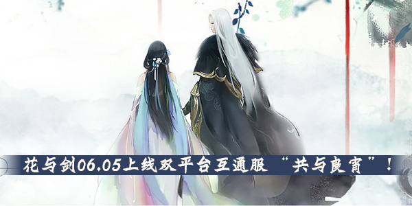 花与剑06.05上线双平台互通服 “共与良宵”!